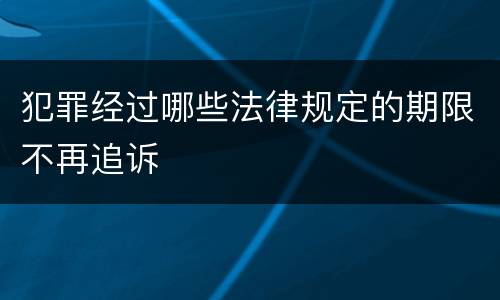 犯罪经过哪些法律规定的期限不再追诉