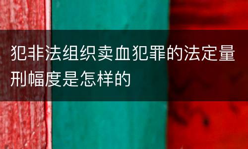 犯非法组织卖血犯罪的法定量刑幅度是怎样的