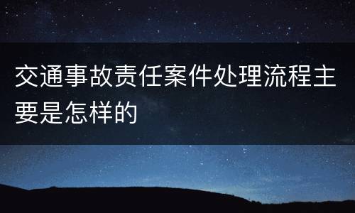 交通事故责任案件处理流程主要是怎样的