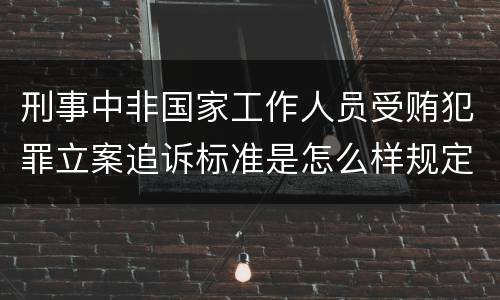 刑事中非国家工作人员受贿犯罪立案追诉标准是怎么样规定