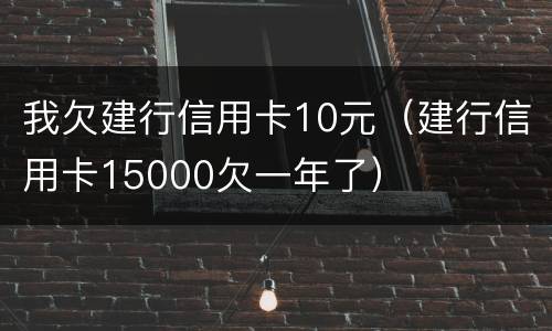 我欠建行信用卡10元（建行信用卡15000欠一年了）