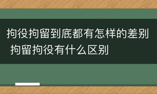 拘役拘留到底都有怎样的差别 拘留拘役有什么区别