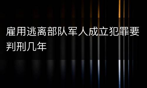 雇用逃离部队军人成立犯罪要判刑几年