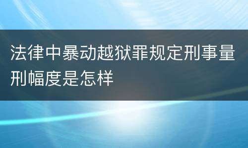 法律中暴动越狱罪规定刑事量刑幅度是怎样