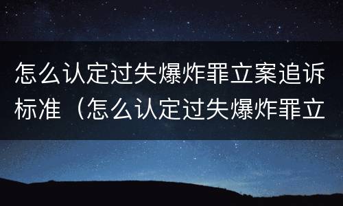 怎么认定过失爆炸罪立案追诉标准（怎么认定过失爆炸罪立案追诉标准）