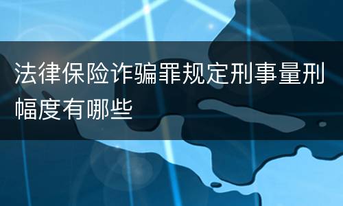 法律保险诈骗罪规定刑事量刑幅度有哪些