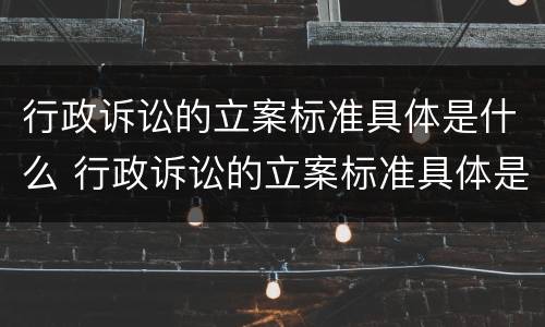 行政诉讼的立案标准具体是什么 行政诉讼的立案标准具体是什么内容