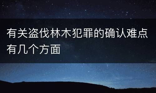 有关盗伐林木犯罪的确认难点有几个方面