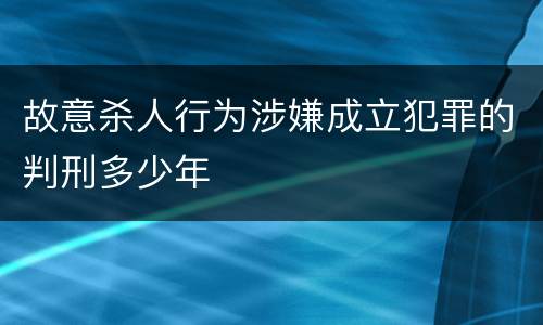 故意杀人行为涉嫌成立犯罪的判刑多少年