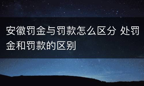 安徽罚金与罚款怎么区分 处罚金和罚款的区别