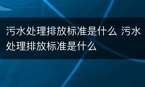 污水处理排放标准是什么 污水处理排放标准是什么