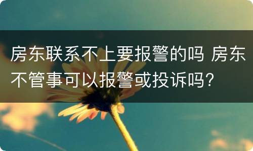 房东联系不上要报警的吗 房东不管事可以报警或投诉吗?