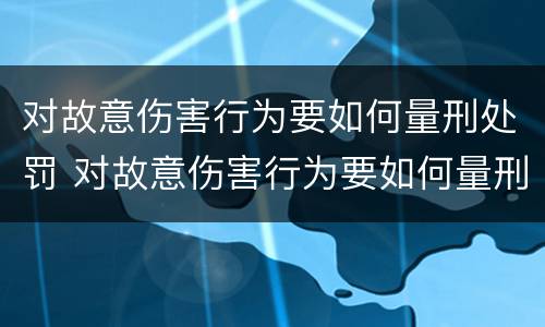 对故意伤害行为要如何量刑处罚 对故意伤害行为要如何量刑处罚决定