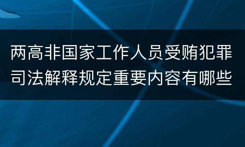 两高非国家工作人员受贿犯罪司法解释规定重要内容有哪些