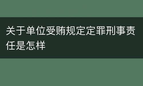 关于单位受贿规定定罪刑事责任是怎样