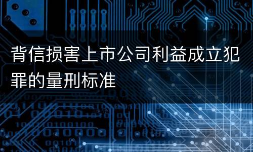 背信损害上市公司利益成立犯罪的量刑标准