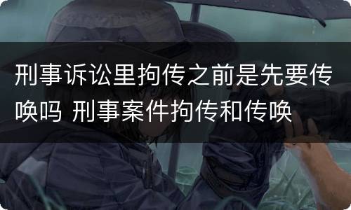 刑事诉讼里拘传之前是先要传唤吗 刑事案件拘传和传唤