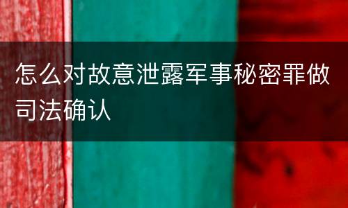 怎么对故意泄露军事秘密罪做司法确认