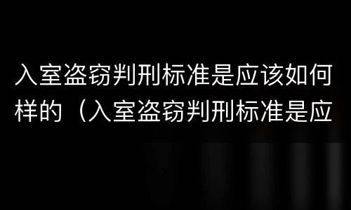 入室盗窃判刑标准是应该如何样的（入室盗窃判刑标准是应该如何样的判定）