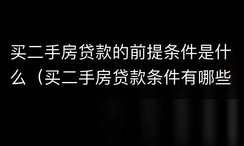 买二手房贷款的前提条件是什么（买二手房贷款条件有哪些）