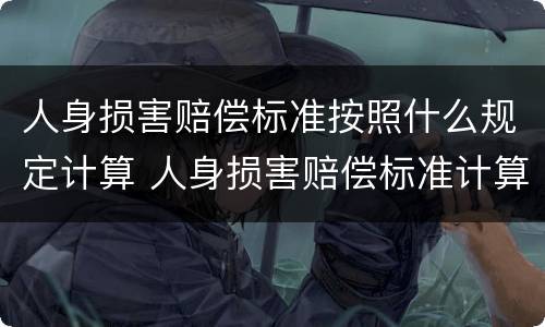 人身损害赔偿标准按照什么规定计算 人身损害赔偿标准计算2021