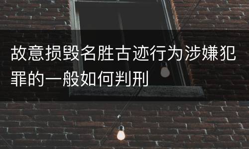 故意损毁名胜古迹行为涉嫌犯罪的一般如何判刑