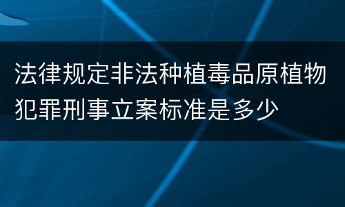 法律规定非法种植毒品原植物犯罪刑事立案标准是多少