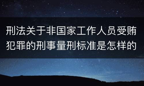 刑法关于非国家工作人员受贿犯罪的刑事量刑标准是怎样的