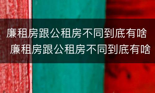 廉租房跟公租房不同到底有啥 廉租房跟公租房不同到底有啥影响