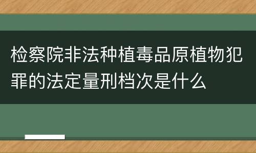 检察院非法种植毒品原植物犯罪的法定量刑档次是什么