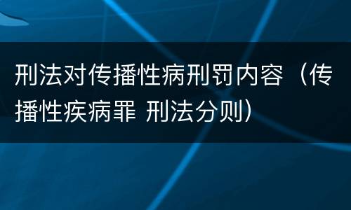 刑法对传播性病刑罚内容（传播性疾病罪 刑法分则）