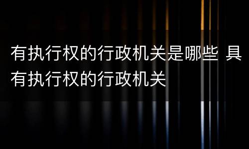 有执行权的行政机关是哪些 具有执行权的行政机关