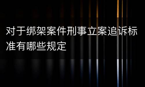 对于绑架案件刑事立案追诉标准有哪些规定