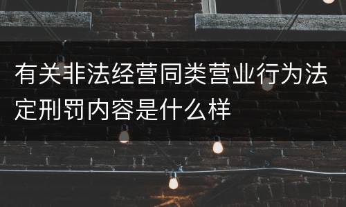 有关非法经营同类营业行为法定刑罚内容是什么样