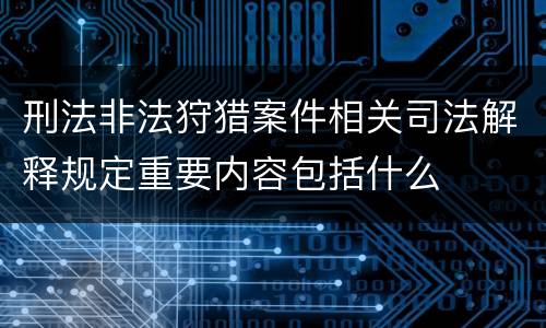 刑法非法狩猎案件相关司法解释规定重要内容包括什么