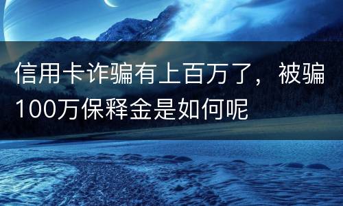 信用卡诈骗有上百万了，被骗100万保释金是如何呢