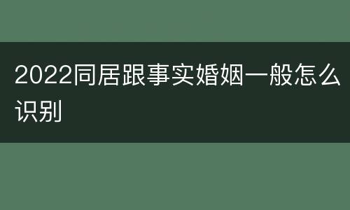 2022同居跟事实婚姻一般怎么识别