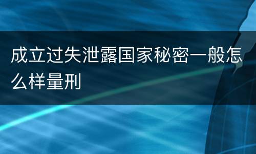 成立过失泄露国家秘密一般怎么样量刑