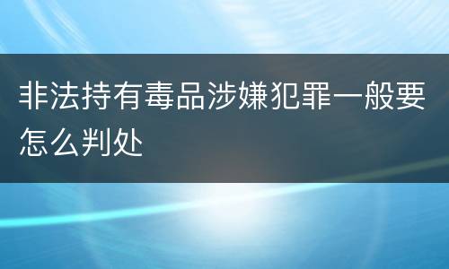 非法持有毒品涉嫌犯罪一般要怎么判处