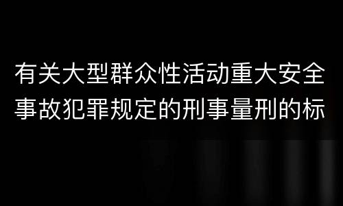 有关大型群众性活动重大安全事故犯罪规定的刑事量刑的标准是什么样的