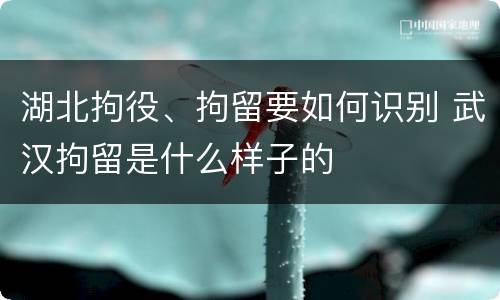 湖北拘役、拘留要如何识别 武汉拘留是什么样子的