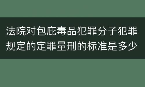 法院对包庇毒品犯罪分子犯罪规定的定罪量刑的标准是多少