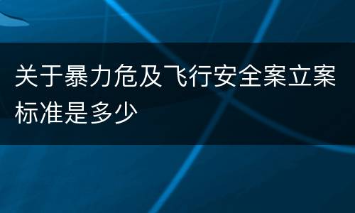 关于暴力危及飞行安全案立案标准是多少