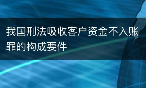 我国刑法吸收客户资金不入账罪的构成要件