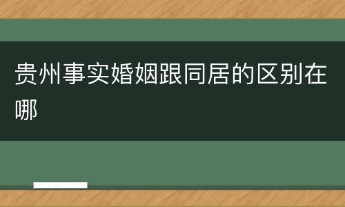 贵州事实婚姻跟同居的区别在哪