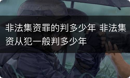 非法集资罪的判多少年 非法集资从犯一般判多少年