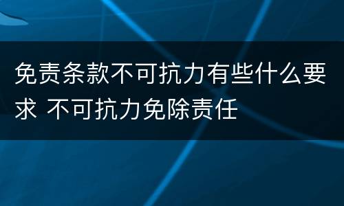 免责条款不可抗力有些什么要求 不可抗力免除责任