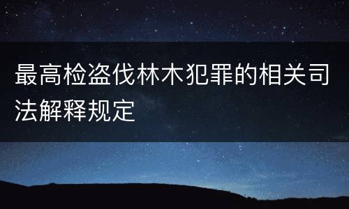 最高检盗伐林木犯罪的相关司法解释规定