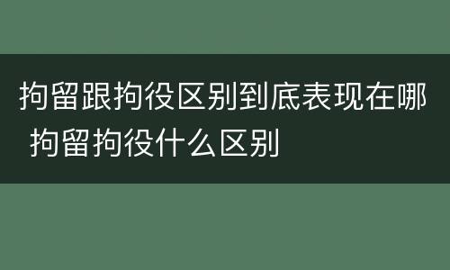 拘留跟拘役区别到底表现在哪 拘留拘役什么区别