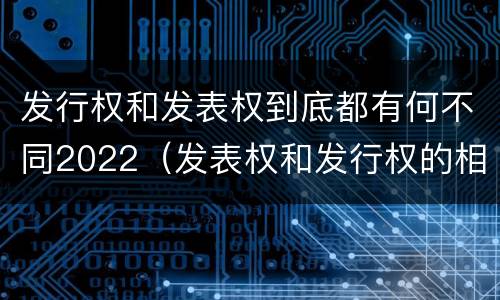 发行权和发表权到底都有何不同2022（发表权和发行权的相同点）